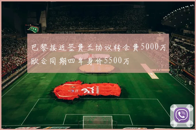 巴黎接近签费兰协议转会费5000万欧合同期四年身价5500万